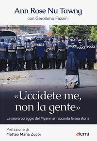 &laquo;Uccidete me, non la gente&raquo;. La suora coraggio del Myanmar racconta la sua storia