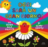 Oggi sar&agrave; un gran giorno! La guida alla felicit&agrave; di Slimy Oddity