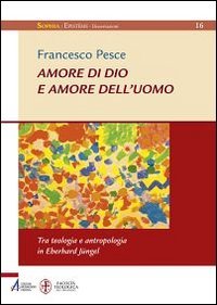 Amore di Dio e amore dell'uomo. Tra teologia e antropologia in Eberhard J&uuml;ngel
