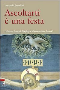 Ascoltarti &egrave; una festa. Le letture domenicali spiegate alla comunit&agrave;. Anno C