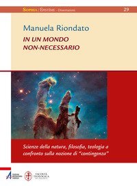 In un mondo non-necessario. Scienze della natura, filosofia, teologia a confronto sulla nozione di &laquo;contingenza&raquo;