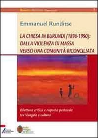 La Chiesa in Burundi (1896-1990): dalla violenza di massa verso una comunit&agrave; riconciliata. Rilettura critica e risposta pastorale tra vangelo e cultura