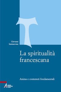 La spiritualit&agrave; francescana. Anima e contenuti fondamentali