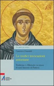 Le tredici invocazioni antoniane. Tredicina e &laquo;marted&igrave;&raquo; in onore di sant'Antonio di Padova