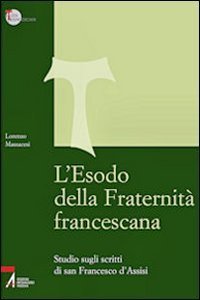 L'Esodo della fraternit&agrave; francescana. Studio sugli scritti di San Francesco d'Assisi