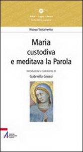 Maria. &laquo;Custodiva e meditava la parola&raquo;