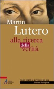 Martin Lutero. Alla ricerca della verit&agrave;