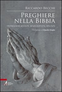 Preghiere nella Bibbia. 178 preghiere accolte, senza risposta, rifiutate
