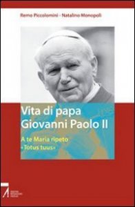 Vita di papa Giovanni Paolo II. A te Maria ripeto: &laquo;Totus tuus&raquo;