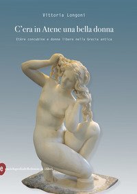 C'era in Atene una bella donna. Et&egrave;re concubine e donne libere nella Grecia antica