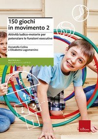 150 giochi in movimento. Attivit&agrave; ludico-motorie per potenziare le funzioni esecutive