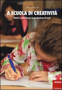 A scuola di creativit&agrave;. Giochi e attivit&agrave; per la produzione di testi