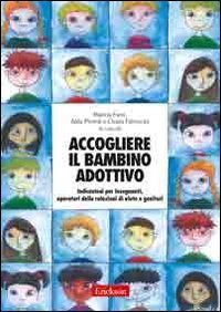 Accogliere il bambino adottivo. Indicazioni per insegnanti, operatori delle relazioni di aiuto e genitori