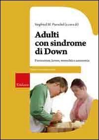 Adulti con sindrome di Down. Formazione, lavoro, sessualit&agrave; e autonomia