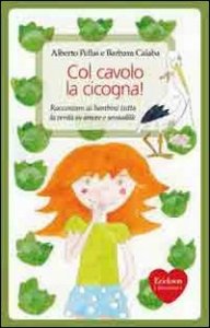 Col cavolo la cicogna! Raccontare ai bambini tutta la verit&agrave; su amore e sessualit&agrave;
