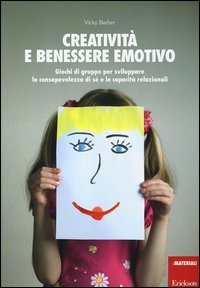 Creativit&agrave; e benessere emotivo. Giochi di gruppo per sviluppare la consapevolezza di s&eacute; e le capacit&agrave; relazionali