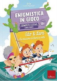 Edo & Lara e la missione in barca a vela. Enigmistica in gioco. Compiti estivi. Classe 5&deg;