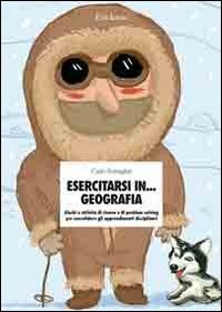 Esercitarsi in... geografia. Giochi e attivit&agrave; di ricerca e di problem solving per consolidare gli apprendimenti disciplinari