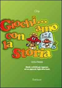 Giochi...amo con la storia. Scuola primaria. Giochi e attivit&agrave; per imparare con un approccio logico-divertente