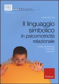 Il linguaggio simbolico in psicomotricit&agrave; relazionale. Teorie, esperienze e percorsi operativi