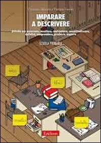 Imparare a descrivere. Attivit&agrave; per osservare, ascoltare, controntare, concettualizzare, definire, comprendere, produrre, esporre. Scuola primaria