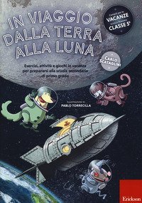 In viaggio dalla terra alla luna. Esercizi, attivit&agrave; e giochi in vacanza per prepararsi alla scuola secondaria di primo grado