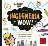 Ingegneria wow! Il quaderno per giovani scienziati e scienziate