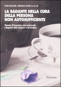 La badante nella cura della persona non autosufficiente. Manuale di formazione socio assistenziale e linguistica della &laquo;badante&raquo; e del familiare