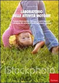 Laboratorio delle attivit&agrave; motorie. Consapevolezza corporea, orientamento spazio-temporale e educazione alla salute per la scuola dell'infanzia e primaria