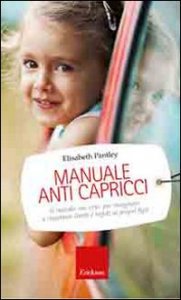 Manuale anti capricci. Il metodo &laquo;no cry&raquo; per insegnare a rispettare limiti e regole ai propri figli