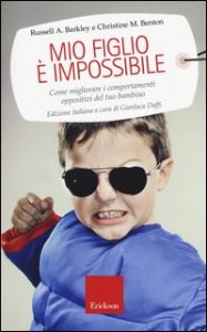 Mio figlio &egrave; impossibile. Come migliorare i comportamenti oppositivi del tuo bambino