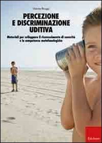 Percezione e discriminazione uditiva. Materiali per sviluppare il riconoscimento di sonorit&agrave; e le competenze metafonologiche