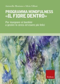 Programma mindfulness &laquo;il fiore dentro&raquo;. Per insegnare ai bambini a gestire lo stress ed essere pi&ugrave; felici