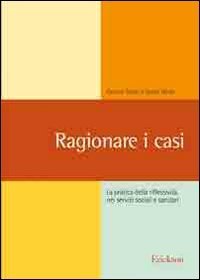 Ragionare i casi. La pratica della riflessivit&agrave; nei servizi sociali e sanitari