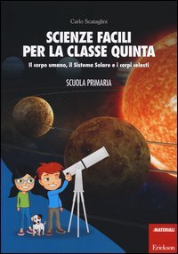 Scienze facili per la classe quinta. Il corpo umano, il Sistema Solare e i corpi celesti. Scuola primaria
