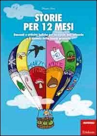 Storie per 12 mesi. Racconti e attivit&agrave; ludiche per la scuola dell'infanzia e il biennio della scuola primaria
