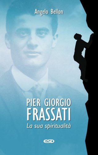 Pier Giorgio Frassati. La sua spiritualit&agrave;