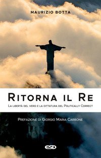 Ritorna il re. La libert&agrave; del vero e la dittatura del politically correct