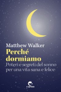 Perch&eacute; dormiamo. Poteri e segreti del sonno per una vita sana e felice