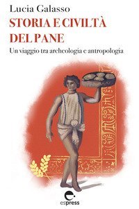 Storia e civilt&agrave; del pane. Un viaggio tra archeologia e antropologia
