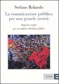 La comunicazione pubblica per una grande societ&agrave;. Ragioni e regole per un migliore dibattito pubblico