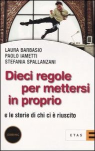 Dieci regole per mettersi in proprio. E le storie di chi ci &egrave; riuscito