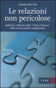 Le relazioni non pericolose. Applicare il metodo delle &laquo;4 zone d'azione&raquo; nella vita personale e professionale