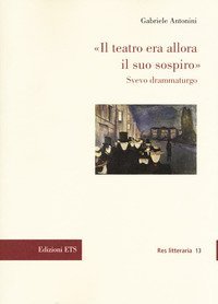 &laquo;Il teatro era allora il suo sospiro&raquo;. Svevo drammaturgo