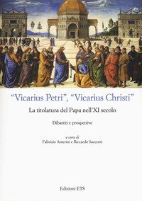 &laquo;Vicarius Petri&raquo;, &laquo;vicarius Christi&raquo;. La titolatura del papa nell'XI secolo. Dibattiti e prospettive