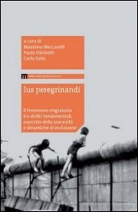 Ius peregrinandi - Il fenomeno migratorio tra diritti fondamentali, esercizi della sovranit&agrave; e dinamiche di esclusione