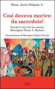 Cos&igrave; doveva morire: da sacerdote! Perch&eacute; &egrave; cos&igrave; che ha vissuto Monsignor &Oacute;scar A. Romero