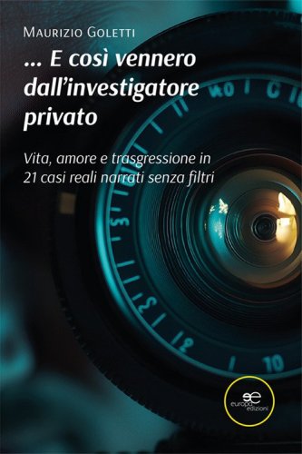 ...E cos&igrave; vennero dall'investigatore privato. Vita, amore e trasgressione in 21 casi narrati senza filtri