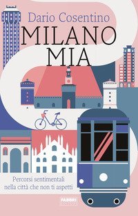 Milano mia. Percorsi sentimentali nella citt&agrave; che non ti aspetti