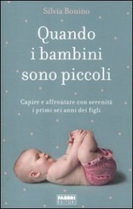 Quando i bambini sono piccoli. Capire e affrontare con serenit&agrave; i primi sei anni dei figli